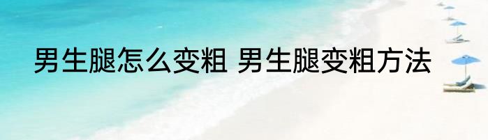 男生腿怎么变粗 男生腿变粗方法