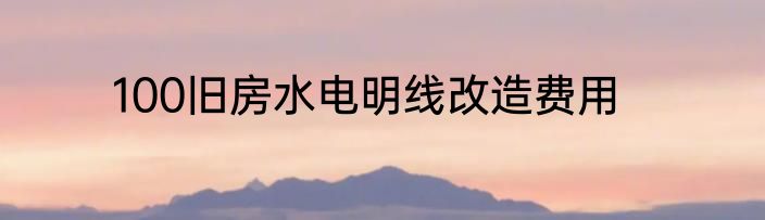 100旧房水电明线改造费用