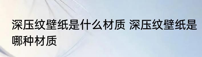 深压纹壁纸是什么材质 深压纹壁纸是哪种材质