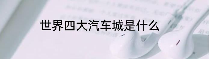世界四大汽车城是什么