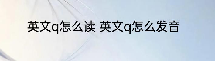英文q怎么读 英文q怎么发音