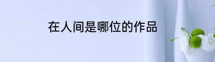 在人间是哪位的作品