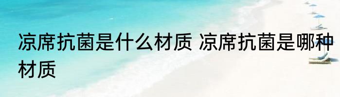 凉席抗菌是什么材质 凉席抗菌是哪种材质