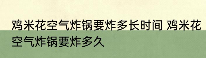 鸡米花空气炸锅要炸多长时间 鸡米花空气炸锅要炸多久