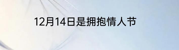 12月14日是拥抱情人节