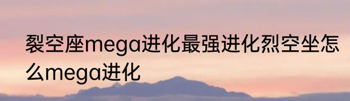 裂空座mega进化最强进化烈空坐怎么mega进化