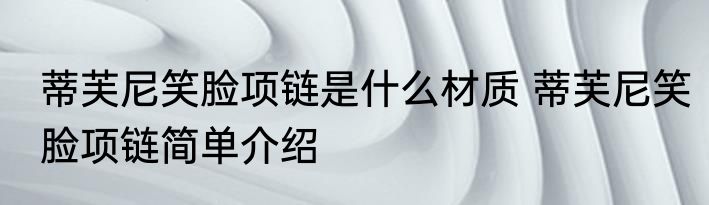 蒂芙尼笑脸项链是什么材质 蒂芙尼笑脸项链简单介绍