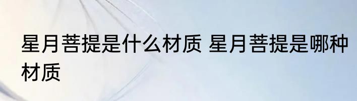星月菩提是什么材质 星月菩提是哪种材质