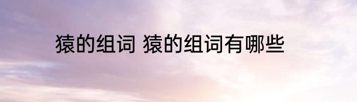 猿的组词 猿的组词有哪些