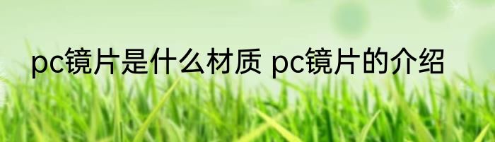 pc镜片是什么材质 pc镜片的介绍