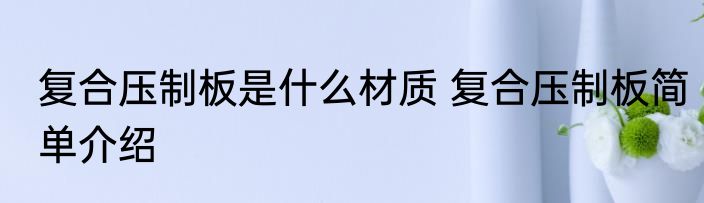 复合压制板是什么材质 复合压制板简单介绍