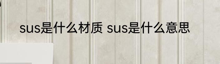 sus是什么材质 sus是什么意思