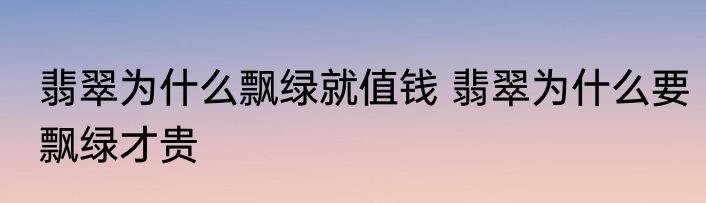 翡翠为什么飘绿就值钱 翡翠为什么要飘绿才贵