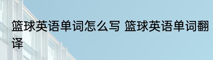 篮球英语单词怎么写 篮球英语单词翻译