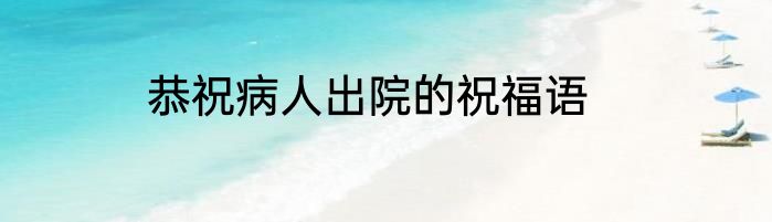 恭祝病人出院的祝福语