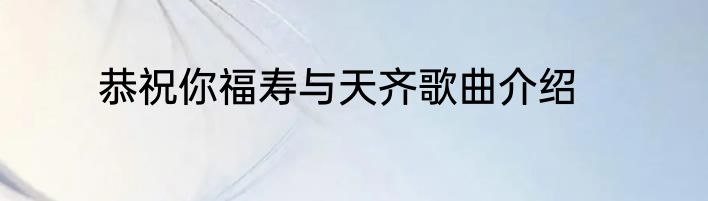 恭祝你福寿与天齐歌曲介绍