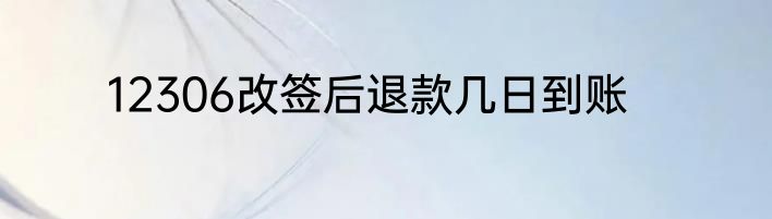12306改签后退款几日到账