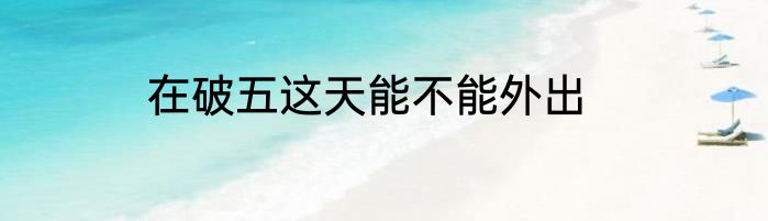 在破五这天能不能外出