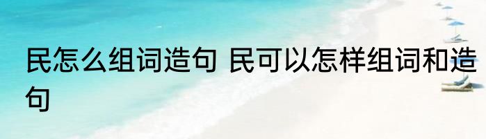 民怎么组词造句 民可以怎样组词和造句