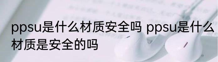 ppsu是什么材质安全吗 ppsu是什么材质是安全的吗