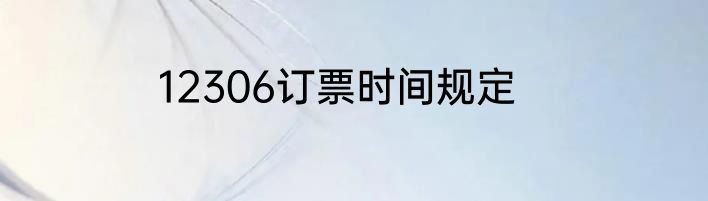 12306订票时间规定