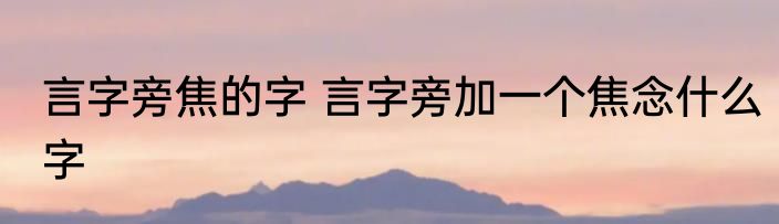 言字旁焦的字 言字旁加一个焦念什么字