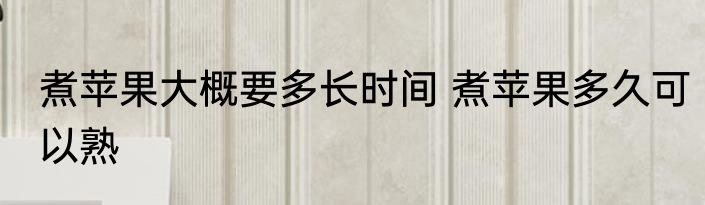 煮苹果大概要多长时间 煮苹果多久可以熟