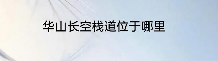 华山长空栈道位于哪里