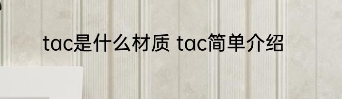 tac是什么材质 tac简单介绍