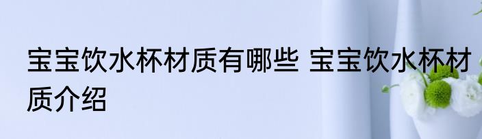 宝宝饮水杯材质有哪些 宝宝饮水杯材质介绍