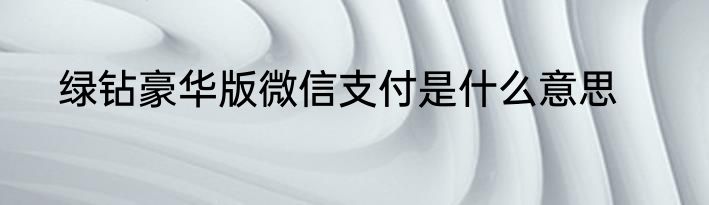 绿钻豪华版微信支付是什么意思