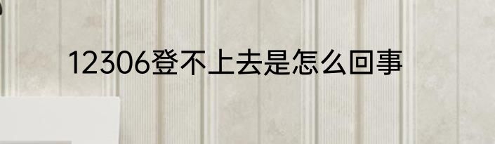 12306登不上去是怎么回事
