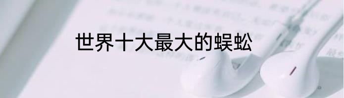 世界十大最大的蜈蚣