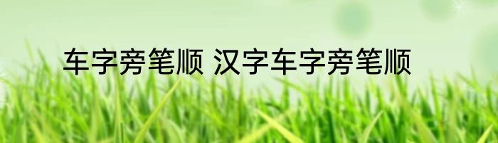 车字旁笔顺 汉字车字旁笔顺