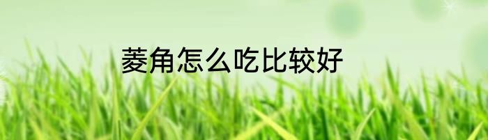 菱角怎么吃比较好