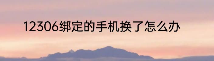12306绑定的手机换了怎么办