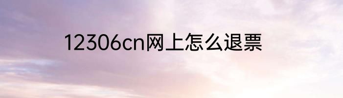 12306cn网上怎么退票