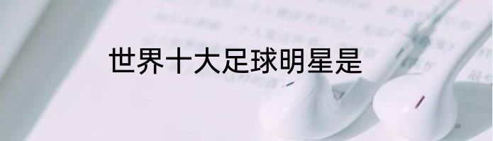 世界十大足球明星是