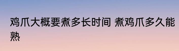 鸡爪大概要煮多长时间 煮鸡爪多久能熟