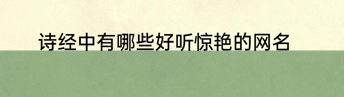 诗经中有哪些好听惊艳的网名