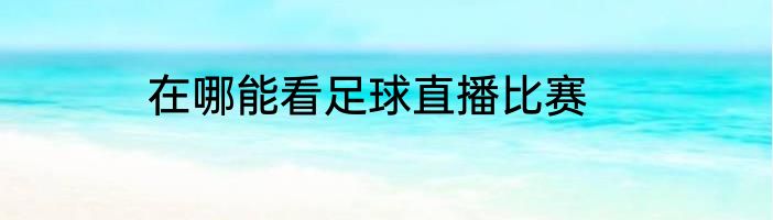 在哪能看足球直播比赛