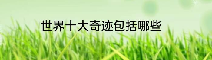 世界十大奇迹包括哪些