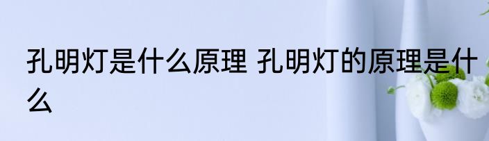 孔明灯是什么原理 孔明灯的原理是什么