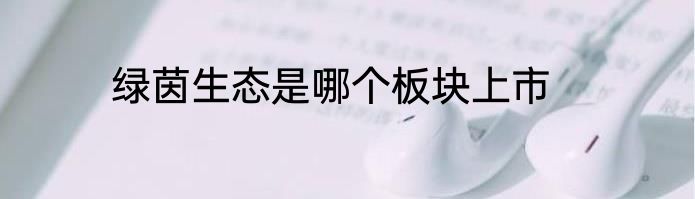绿茵生态是哪个板块上市