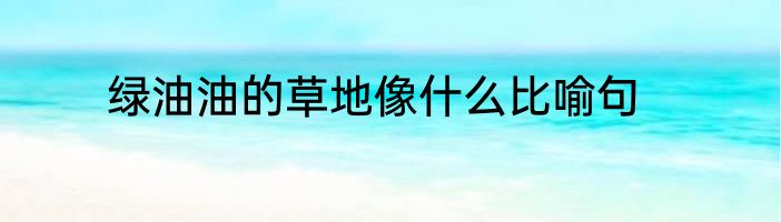 绿油油的草地像什么比喻句