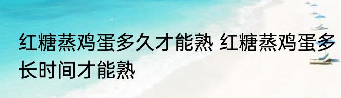 红糖蒸鸡蛋多久才能熟 红糖蒸鸡蛋多长时间才能熟
