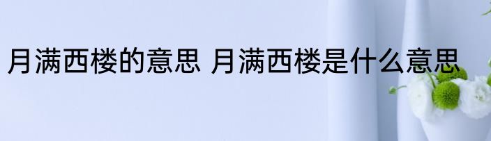 月满西楼的意思 月满西楼是什么意思