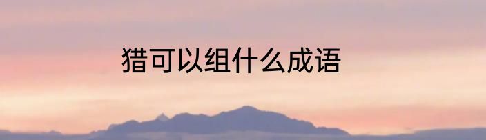 猎可以组什么成语