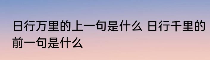 日行万里的上一句是什么 日行千里的前一句是什么