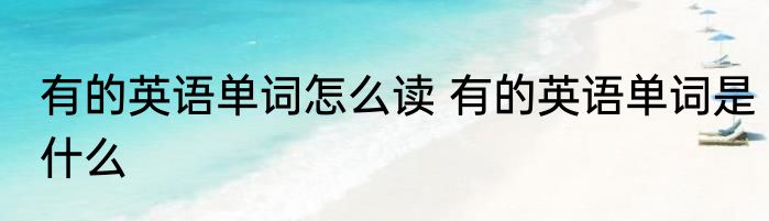 有的英语单词怎么读 有的英语单词是什么